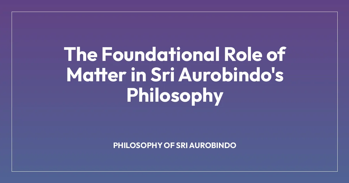 The Foundational Role of Matter in Sri Aurobindo’s Philosophy