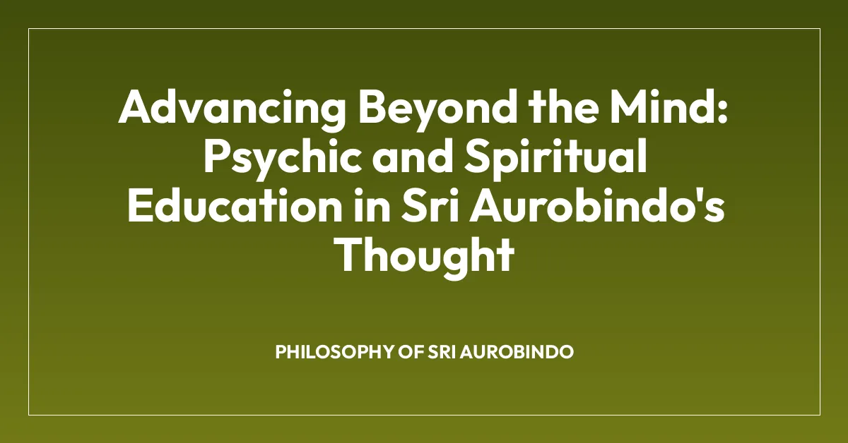 Advancing Beyond the Mind: Psychic and Spiritual Education in Sri Aurobindo’s Thought