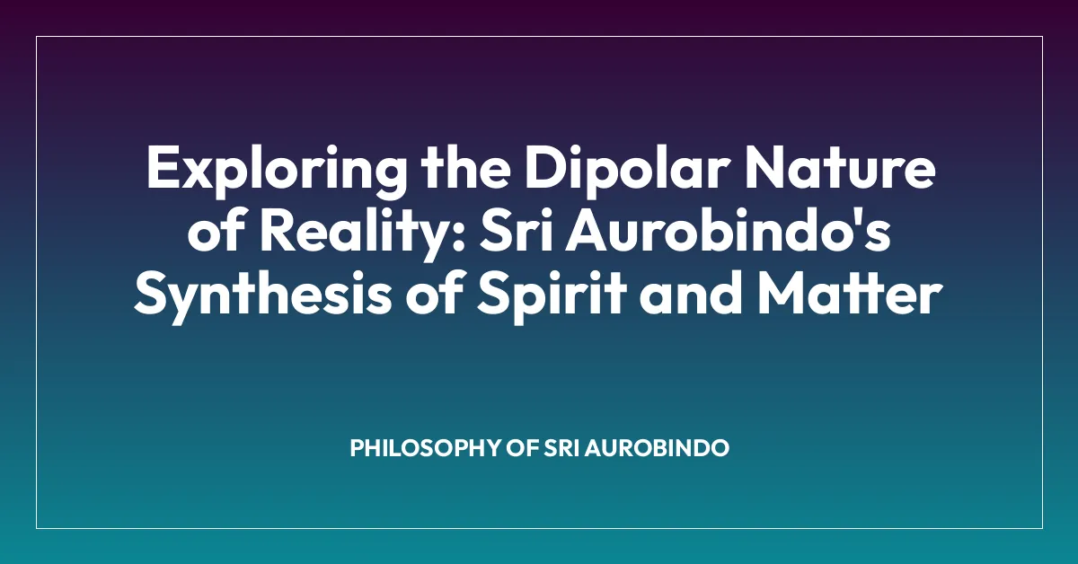 Exploring the Dipolar Nature of Reality: Sri Aurobindo’s Synthesis of Spirit and Matter