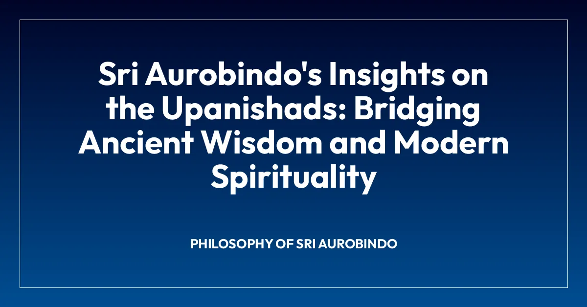 Sri Aurobindo’s Insights on the Upanishads: Bridging Ancient Wisdom and Modern Spirituality