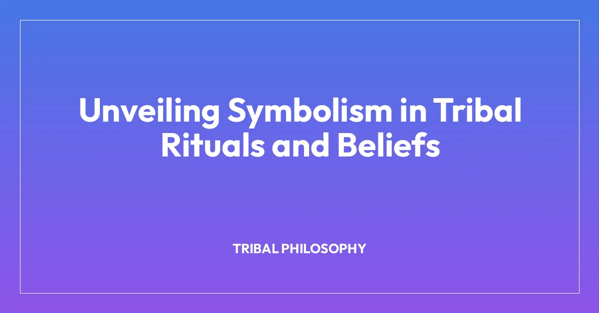 Unveiling Symbolism in Tribal Rituals and Beliefs