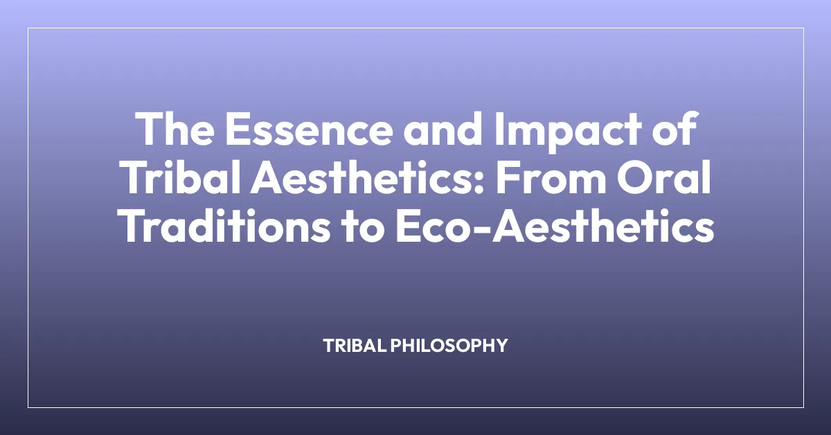 The Essence and Impact of Tribal Aesthetics: From Oral Traditions to Eco-Aesthetics
