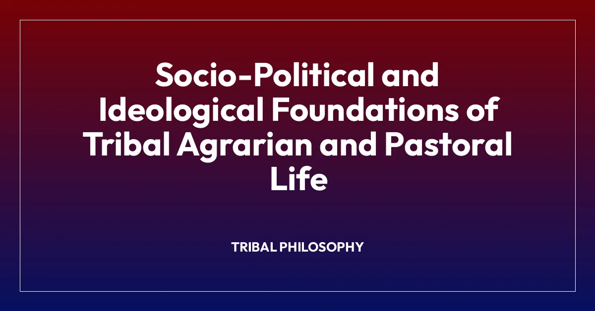Socio-Political and Ideological Foundations of Tribal Agrarian and Pastoral Life
