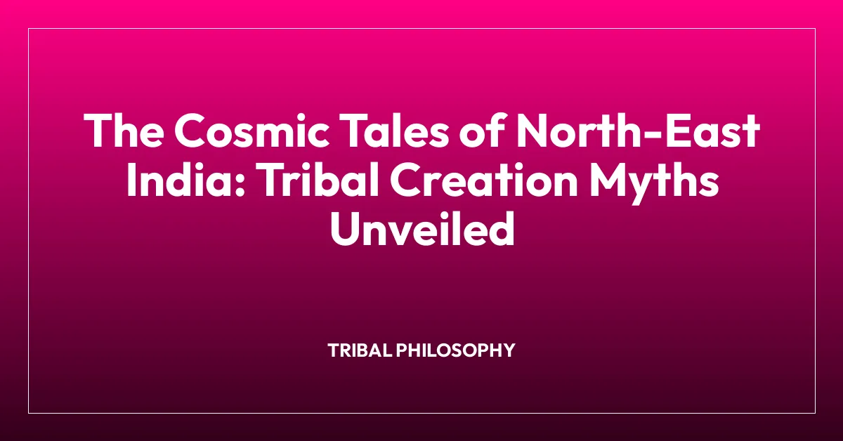 The Cosmic Tales of North-East India: Tribal Creation Myths Unveiled
