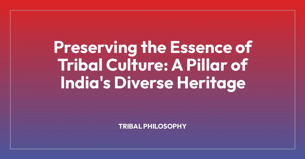 Preserving the Essence of Tribal Culture: A Pillar of India’s Diverse Heritage