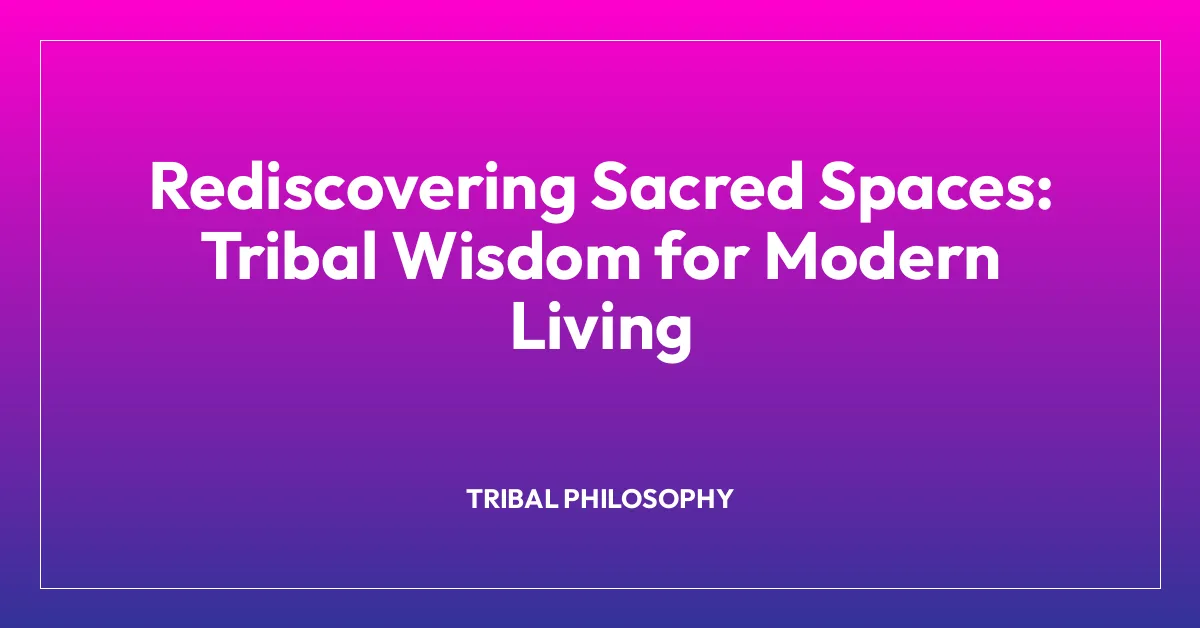 Rediscovering Sacred Spaces: Tribal Wisdom for Modern Living
