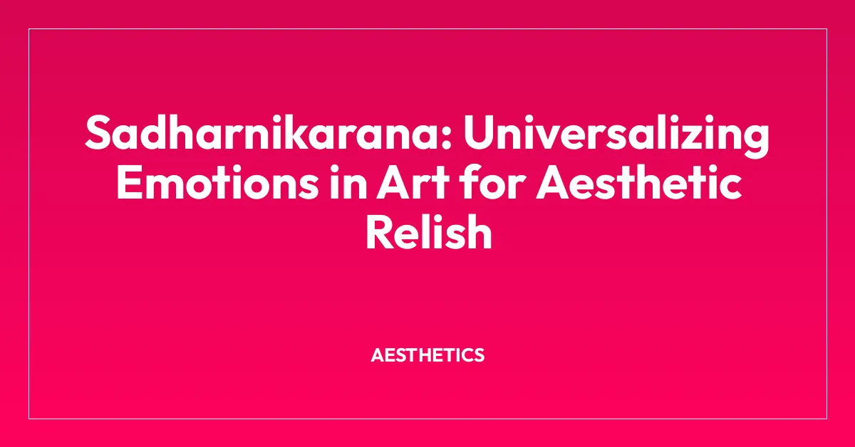 Sadharnikarana: Universalizing Emotions in Art for Aesthetic Relish