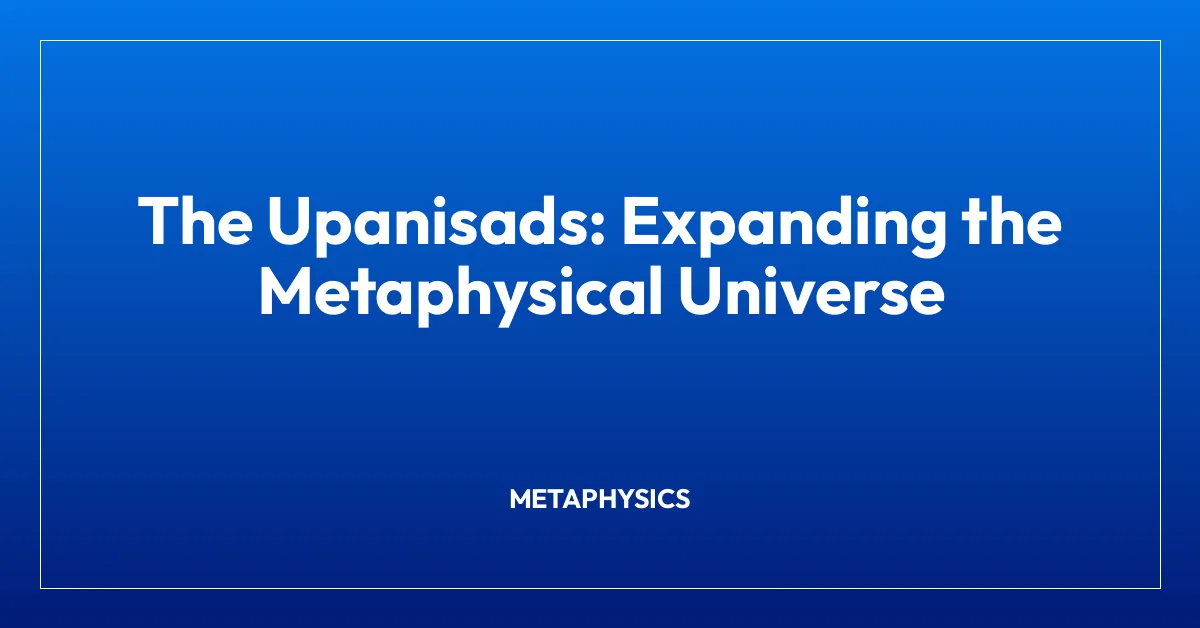 The Upanisads: Expanding the Metaphysical Universe