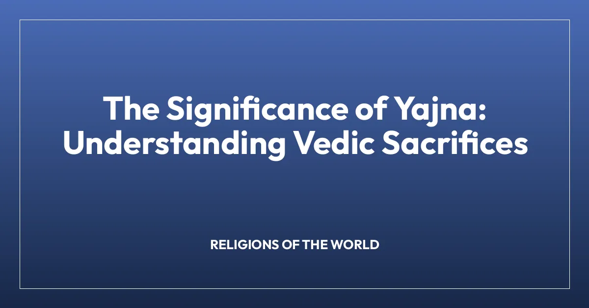 The Significance of Yajna: Understanding Vedic Sacrifices